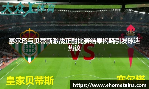 塞尔塔与贝蒂斯激战正酣比赛结果揭晓引发球迷热议